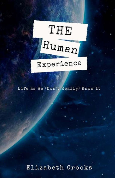 The Human Experience: Life As We (Don'T Really) Know It