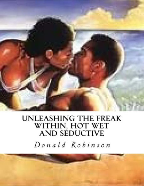 Unleashing The Freak Within, Hot Wet And Seductive: Romance And Erotic Sex