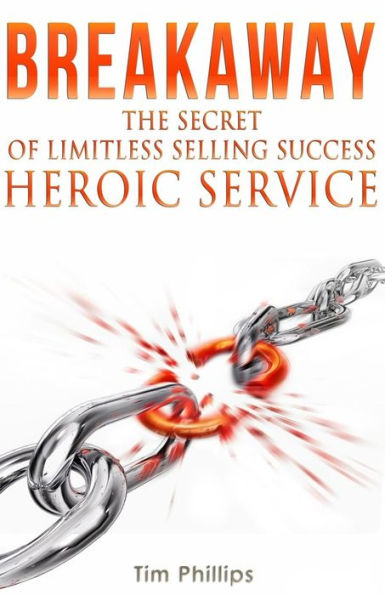Breakaway - The Secret Of Limitless Selling Success: Heroic Service