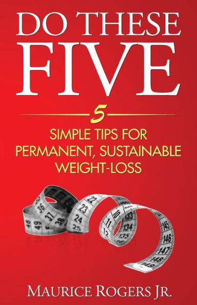 Do These Five: 5 Simple Tips For Permanent, Sustainable Weight-Loss