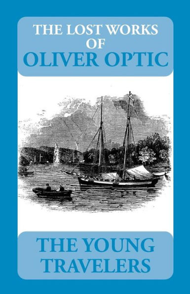 The Lost Works Of Oliver Optic: The Young Travelers