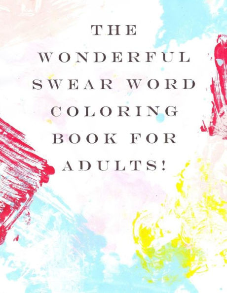 The Wonderful Swear Word Coloring Book For Adults!: Swear Word Coloring Book (The Wonderful Coloring Book Of Swear Words For Adults)