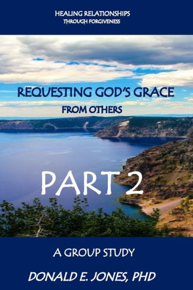 Healing Relationships Through Forgiveness Requesting God's Grace From Others A Group Study Part 2