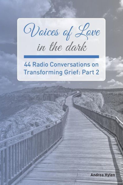 Voices Of Love In The Dark: Part 2: 44 Radio Conversations On Transforming Grief