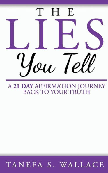 The Lies You Tell: A 21 Day Journey To Your Truth