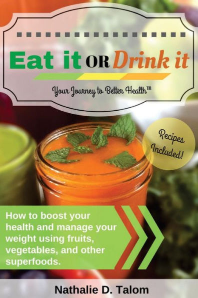 Eat It Or Drink It: How To Boost Your Health And Manage Your Weight Using Fruits, Vegetables, And Other Superfoods