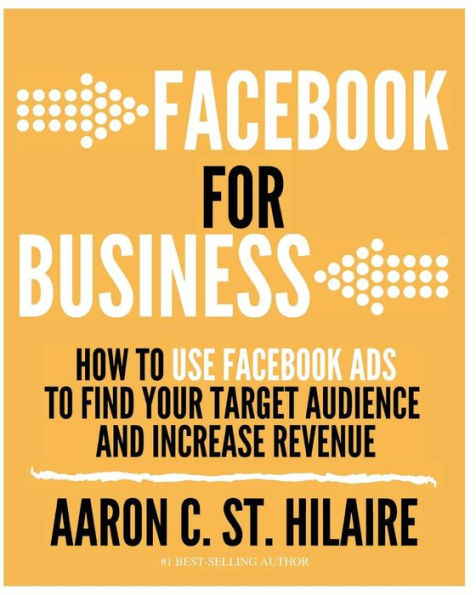Facebook For Business: How To Use Facebook Ads To Find Your Target Audience And Increase Revenue