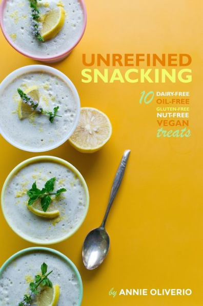 Unrefined Snacking: 10 Dairy-Free, Oil-Free, Gluten-Free, Nut-Free Treats