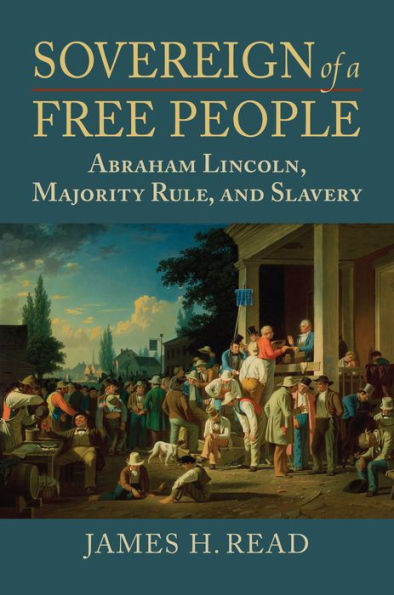 Sovereign Of A Free People: Lincoln, Slavery, And Majority Rule (American Political Thought)