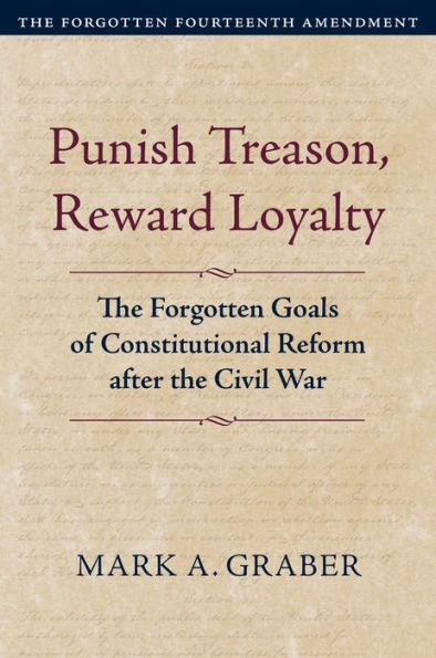 Punish Treason, Reward Loyalty: The Forgotten Goals Of Constitutional Reform After The Civil War (Constitutional Thinking)