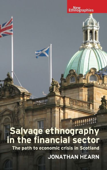 Salvage Ethnography In The Financial Sector: The Path To Economic Crisis In Scotland (New Ethnographies)