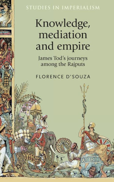 Knowledge, Mediation And Empire: James Tod's Journeys Among The Rajputs (Studies In Imperialism, 124)