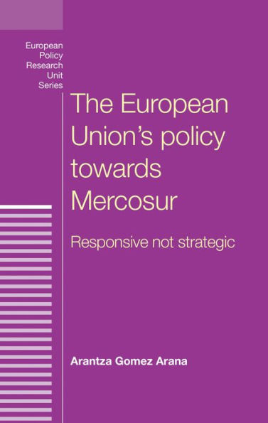 The European Union's Policy Towards Mercosur: Responsive Not Strategic (European Politics)
