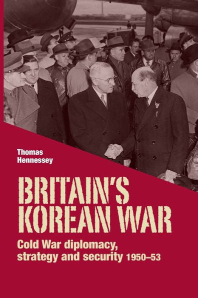 Britain’S Korean War: Cold War Diplomacy, Strategy And Security 1950–53