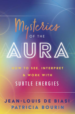 Mysteries Of The Aura: How To See, Interpret & Work With Subtle Energies