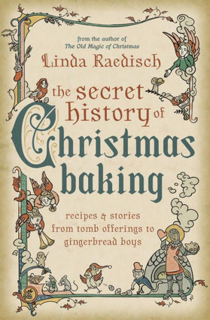 The Secret History Of Christmas Baking: Recipes & Stories From Tomb Offerings To Gingerbread Boys