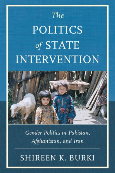 The Politics Of State Intervention: Gender Politics In Pakistan, Afghanistan, And Iran