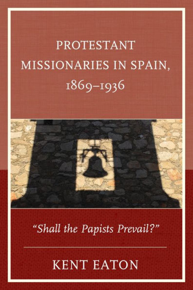 Protestant Missionaries In Spain, 1869–1936: "Shall The Papists Prevail?"