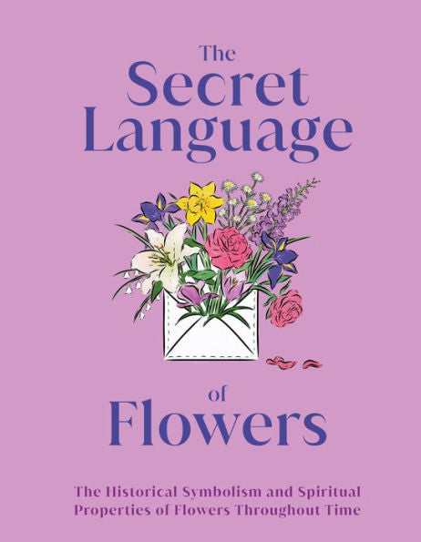 The Secret Language Of Flowers: The Historical Symbolism And Spiritual Properties Of Flowers Throughout Time (Dk Gifts)
