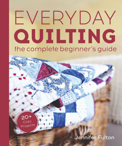 Everyday Quilting: The Complete Beginner'S Guide To 15 Fun Projects