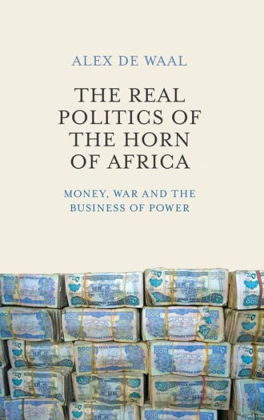 The Real Politics Of The Horn Of Africa: Money, War And The Business Of Power