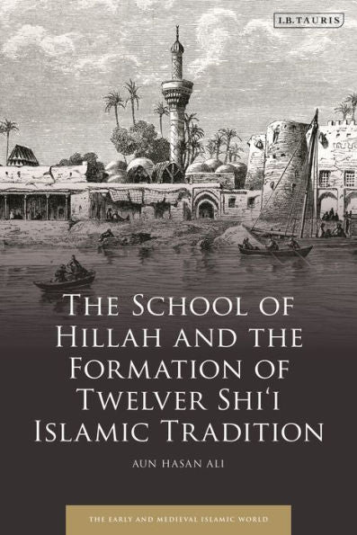 School Of Hillah And The Formation Of Twelver Shi‘I Islamic Tradition, The (Early And Medieval Islamic World)