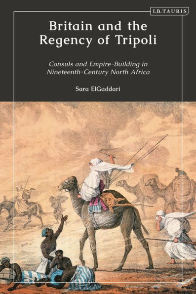 Britain And The Regency Of Tripoli: Consuls And Empire-Building In Nineteenth-Century North Africa