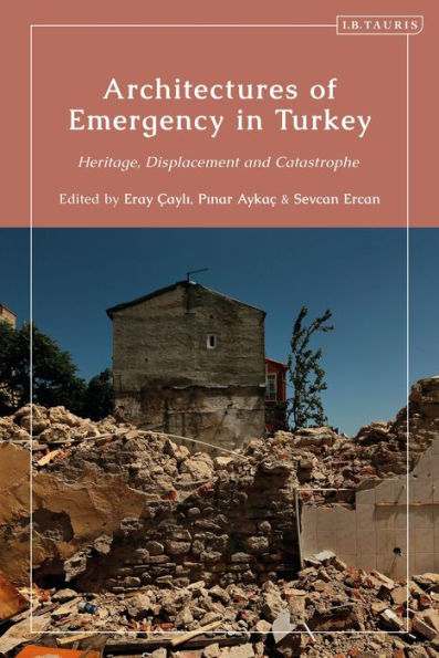 Architectures Of Emergency In Turkey: Heritage, Displacement And Catastrophe (Contemporary Turkey)