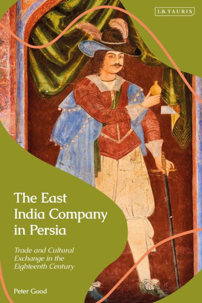 East India Company In Persia, The: Trade And Cultural Exchange In The Eighteenth Century