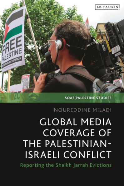 Global Media Coverage Of The Palestinian-Israeli Conflict: Reporting The Sheikh Jarrah Evictions (Soas Palestine Studies)