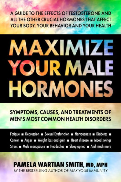 Maximize Your Male Hormones: Symptoms, Causes, And Treatments Of Men’S Most Common Health Disorders