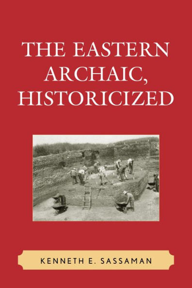 The Eastern Archaic, Historicized (Issues In Eastern Woodlands Archaeology)