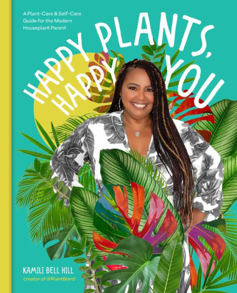 Happy Plants, Happy You: A Plant-Care & Self-Care Guide For The Modern Houseplant Parent