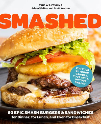 Smashed: 60 Epic Smash Burgers And Sandwiches For Dinner, For Lunch, And Even For Breakfast?For Your Outdoor Griddle, Grill, Or Skillet