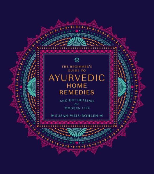 The Beginner'S Guide To Ayurvedic Home Remedies: Ancient Healing For Modern Life