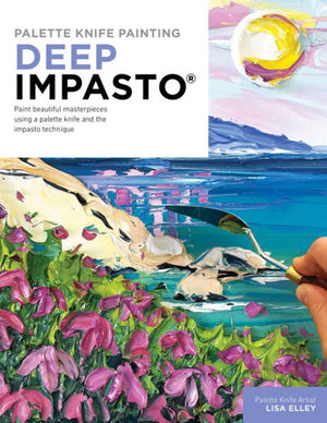 Palette Knife Painting: Deep Impasto: Paint Beautiful Masterpieces Using A Palette Knife And The Impasto Technique (Paint With Me)