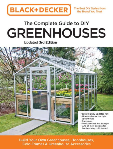 Black And Decker The Complete Guide To Diy Greenhouses 3Rd Edition: Build Your Own Greenhouses, Hoophouses, Cold Frames & Greenhouse Accessories (Black & Decker Complete Guide)