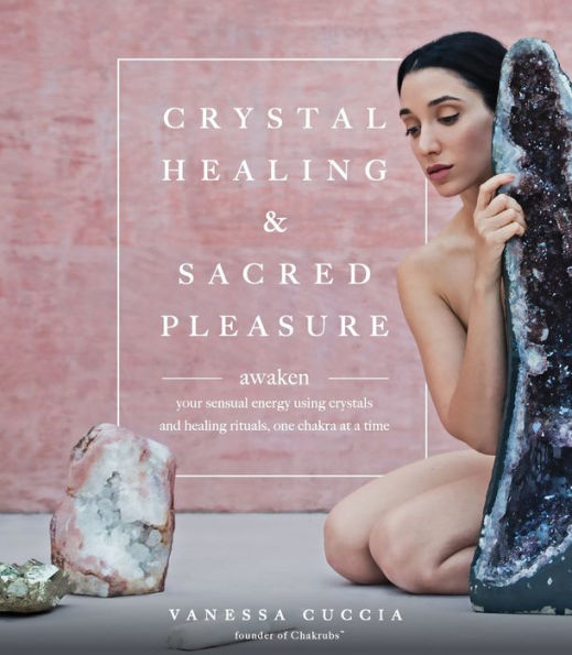 Crystal Healing And Sacred Pleasure: Awaken Your Sensual Energy Using Crystals And Healing Rituals, One Chakra At A Time