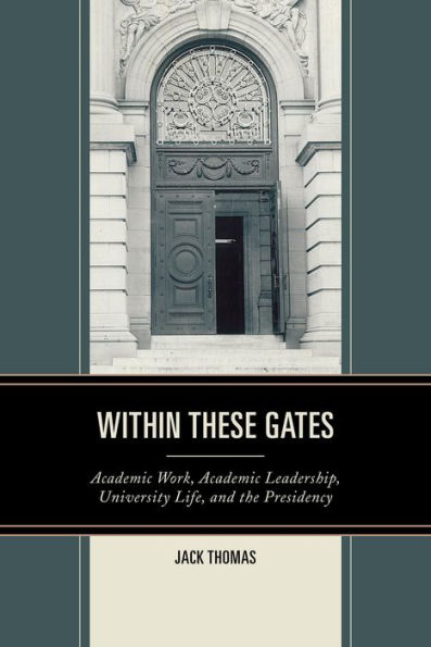 Within These Gates: Academic Work, Academic Leadership, University Life, And The Presidency