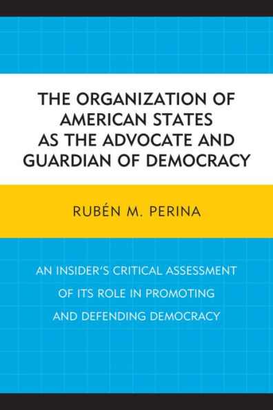 The Organization Of American States As The Advocate And Guardian Of Democracy: An Insider’S Critical Assessment Of Its Role In Promoting And Defending Democracy