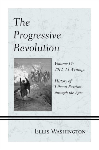 The Progressive Revolution: History Of Liberal Fascism Through The Ages, Vol. Iv: 2012–13 Writings
