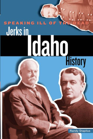 Speaking Ill Of The Dead: Jerks In Idaho History (Speaking Ill Of The Dead: Jerks In Histo)