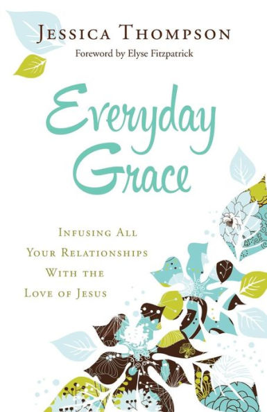Everyday Grace: Infusing All Your Relationships With The Love Of Jesus