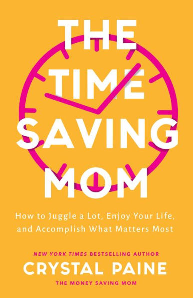 The Time-Saving Mom: How To Juggle A Lot, Enjoy Your Life, And Accomplish What Matters Most