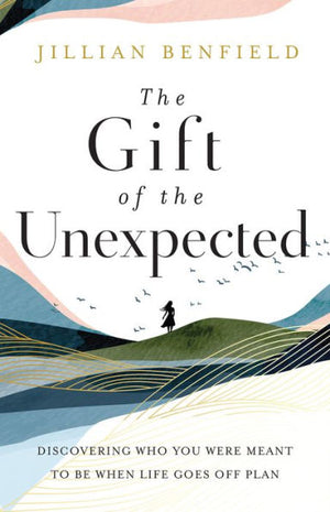 The Gift Of The Unexpected: Discovering Who You Were Meant To Be When Life Goes Off Plan