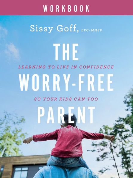 The Worry-Free Parent Workbook: Living In Confidence So Your Kids Can Too