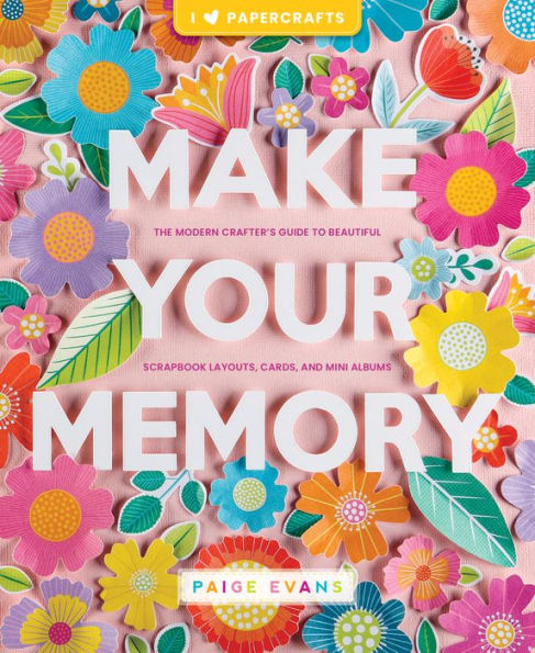 Make Your Memory: The Modern Crafter’S Guide To Beautiful Scrapbook Layouts, Cards, And Mini Albums (I (Heart) Papercrafts)