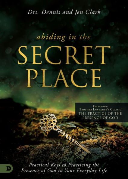 Abiding In The Secret Place: Practical Keys To Practicing The Presence Of God In Your Everyday Life