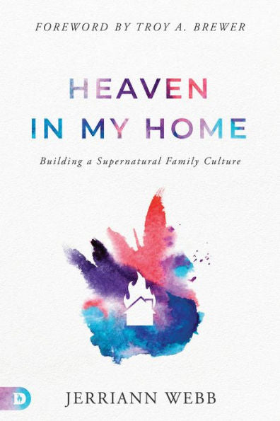 Heaven In My Home: Building A Supernatural Family Culture