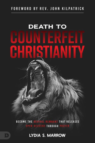 Death To Counterfeit Christianity: Become The Revival Remnant That Releases Open Heavens Through Prayer